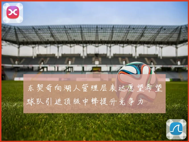 东契奇向湖人管理层表达愿望希望球队引进顶级中锋提升竞争力