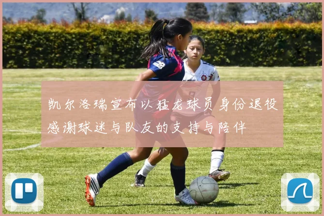 凯尔洛瑞宣布以猛龙球员身份退役感谢球迷与队友的支持与陪伴