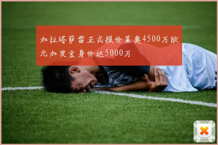 加拉塔萨雷正式报价莱奥4500万欧元加奖金身价达5000万