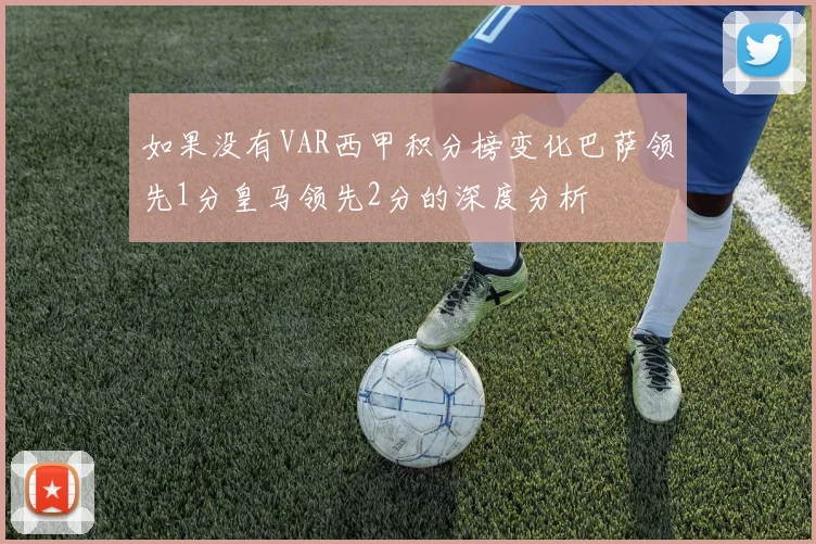 如果没有VAR西甲积分榜变化巴萨领先1分皇马领先2分的深度分析