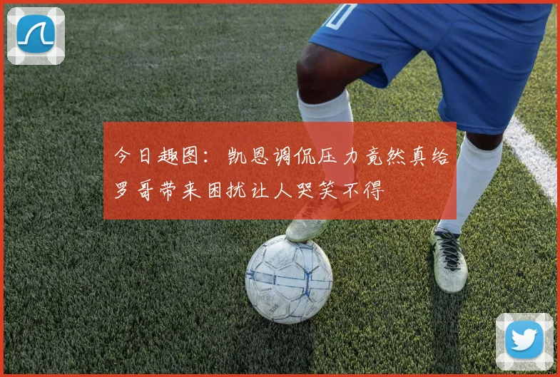 今日趣图:凯恩调侃压力竟然真给罗哥带来困扰让人哭笑不得