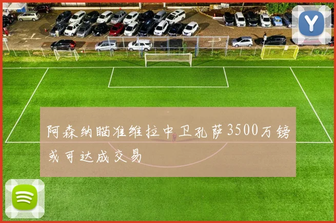 阿森纳瞄准维拉中卫孔萨3500万镑或可达成交易