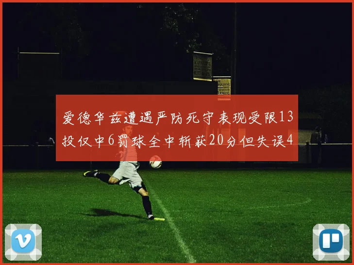 爱德华兹遭遇严防死守表现受限13投仅中6罚球全中斩获20分但失误4次