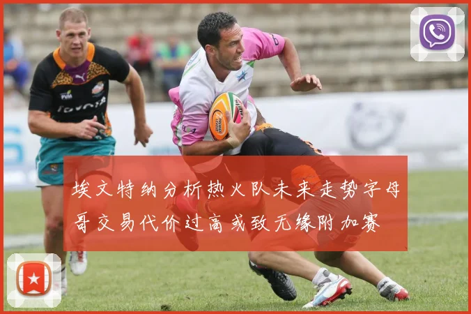 埃文特纳分析热火队未来走势字母哥交易代价过高或致无缘附加赛