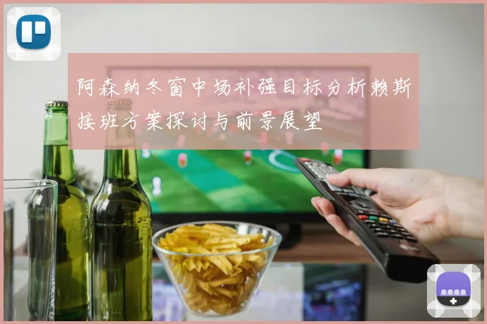 阿森纳冬窗中场补强目标分析赖斯接班方案探讨与前景展望
