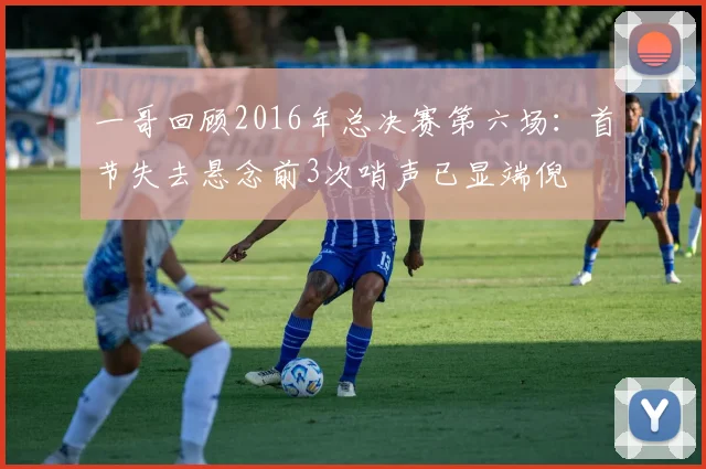 一哥回顾2016年总决赛第六场:首节失去悬念前3次哨声已显端倪