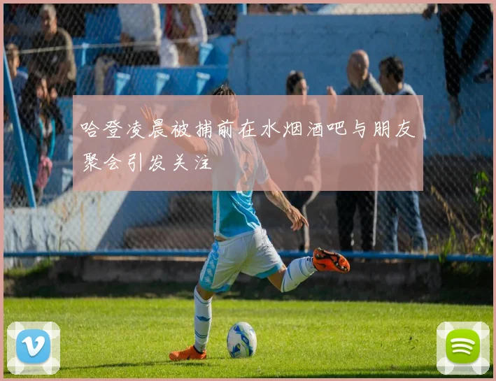 哈登凌晨被捕前在水烟酒吧与朋友聚会引发关注