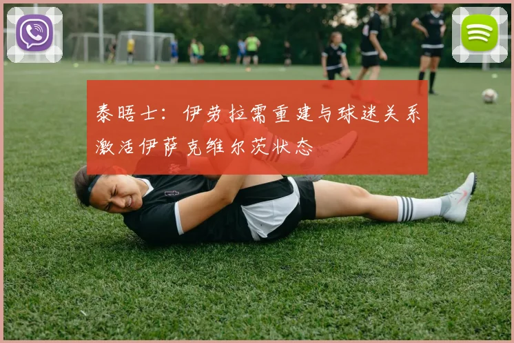 泰晤士：伊劳拉需重建与球迷关系激活伊萨克维尔茨状态