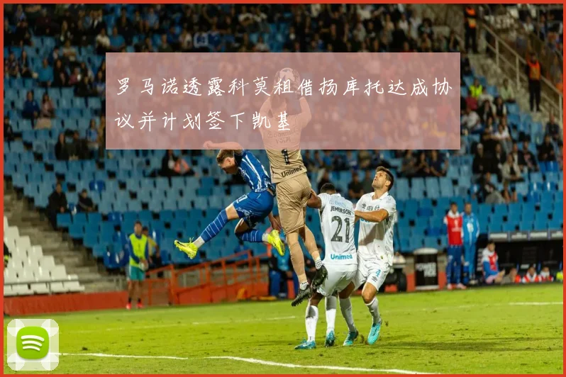 罗马诺透露科莫租借扬库托达成协议并计划签下凯基