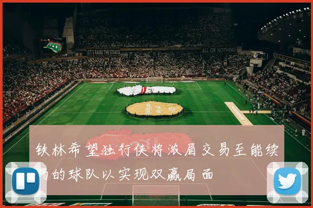 铁林希望独行侠将浓眉交易至能续约的球队以实现双赢局面