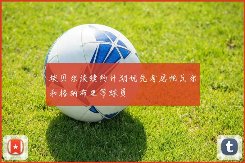 埃贝尔谈续约计划优先考虑帕瓦尔和格纳布里等球员