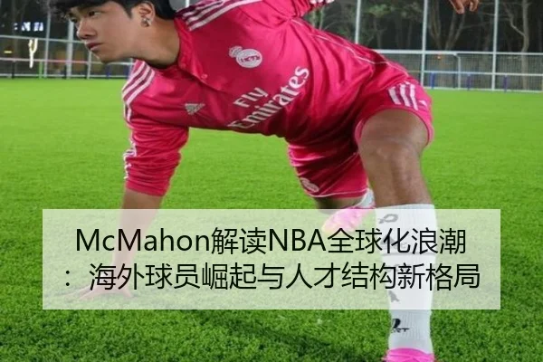 McMahon解读NBA全球化浪潮：海外球员崛起与人才结构新格局